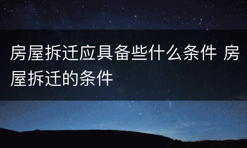 房屋拆迁应具备些什么条件 房屋拆迁的条件
