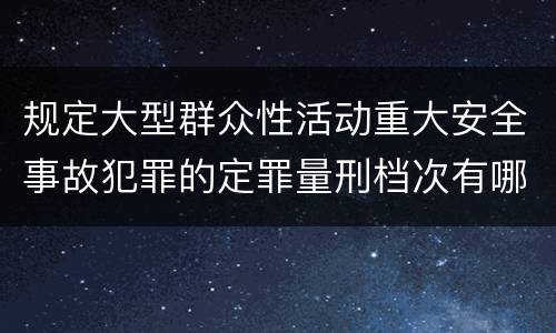 规定大型群众性活动重大安全事故犯罪的定罪量刑档次有哪些