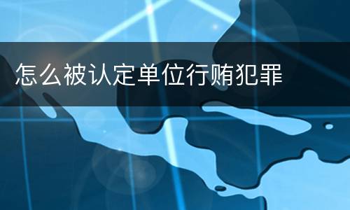 怎么被认定单位行贿犯罪