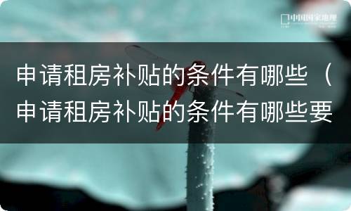 申请租房补贴的条件有哪些（申请租房补贴的条件有哪些要求）