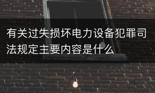 有关过失损坏电力设备犯罪司法规定主要内容是什么