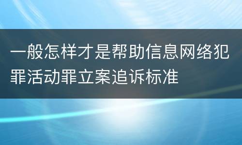 一般怎样才是帮助信息网络犯罪活动罪立案追诉标准