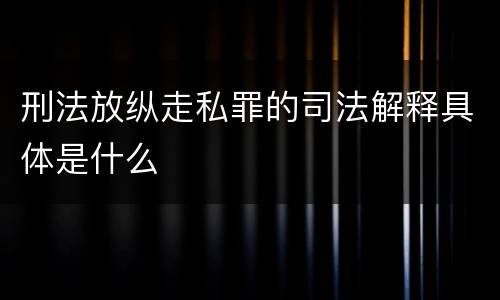 刑法放纵走私罪的司法解释具体是什么