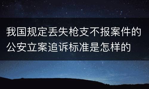 我国规定丢失枪支不报案件的公安立案追诉标准是怎样的