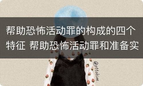 帮助恐怖活动罪的构成的四个特征 帮助恐怖活动罪和准备实施恐怖活动罪区别