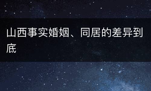 山西事实婚姻、同居的差异到底
