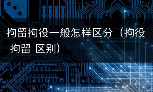 拘留拘役一般怎样区分（拘役 拘留 区别）