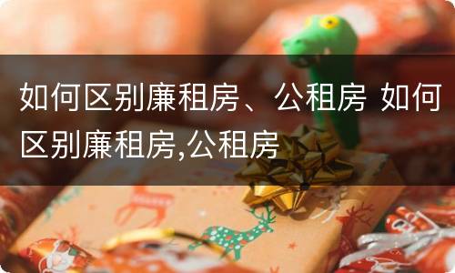 如何区别廉租房、公租房 如何区别廉租房,公租房