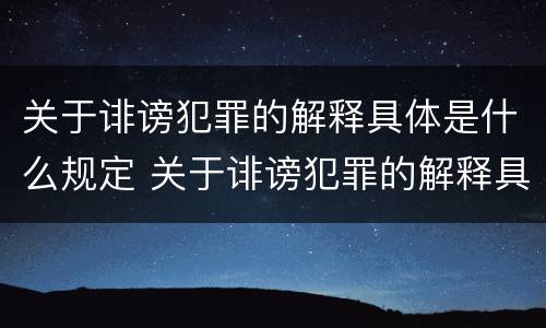 关于诽谤犯罪的解释具体是什么规定 关于诽谤犯罪的解释具体是什么规定的