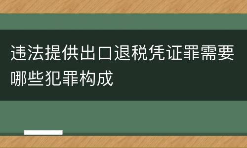 违法提供出口退税凭证罪需要哪些犯罪构成