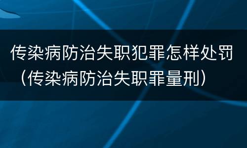 传染病防治失职犯罪怎样处罚（传染病防治失职罪量刑）