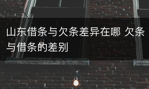 山东借条与欠条差异在哪 欠条与借条的差别