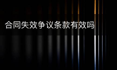 合同失效争议条款有效吗