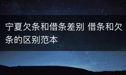 宁夏欠条和借条差别 借条和欠条的区别范本