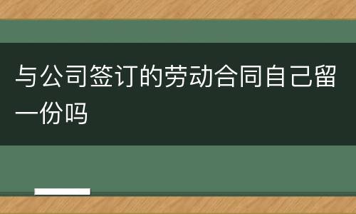 与公司签订的劳动合同自己留一份吗