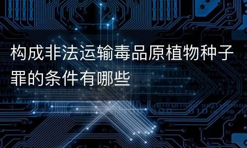 构成非法运输毒品原植物种子罪的条件有哪些