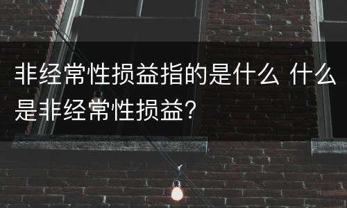 非经常性损益指的是什么 什么是非经常性损益?