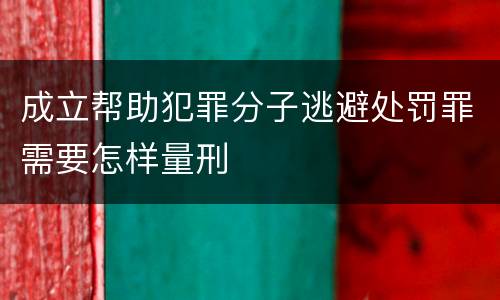 成立帮助犯罪分子逃避处罚罪需要怎样量刑