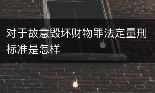 对于故意毁坏财物罪法定量刑标准是怎样