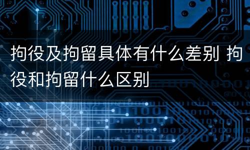拘役及拘留具体有什么差别 拘役和拘留什么区别