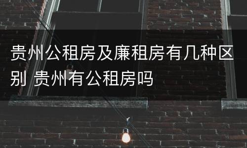 贵州公租房及廉租房有几种区别 贵州有公租房吗
