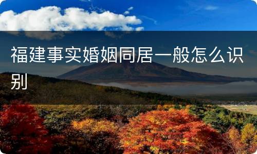 福建事实婚姻同居一般怎么识别