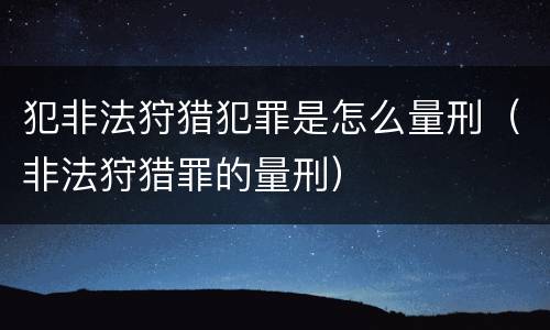 犯非法狩猎犯罪是怎么量刑（非法狩猎罪的量刑）