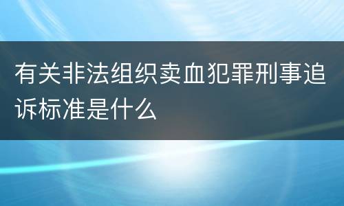 有关非法组织卖血犯罪刑事追诉标准是什么