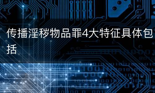 传播淫秽物品罪4大特征具体包括