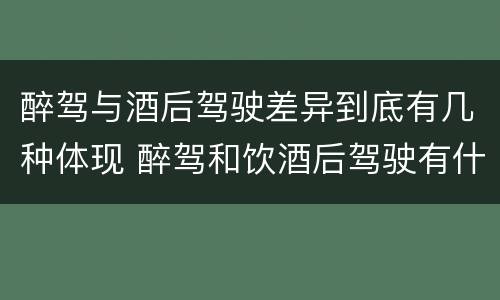 醉驾与酒后驾驶差异到底有几种体现 醉驾和饮酒后驾驶有什么区别