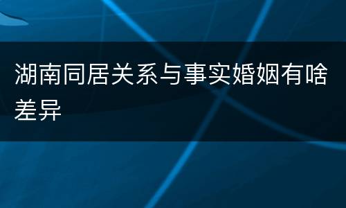 湖南同居关系与事实婚姻有啥差异