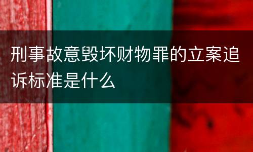 刑事故意毁坏财物罪的立案追诉标准是什么
