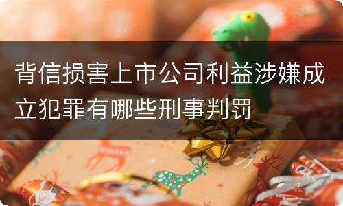背信损害上市公司利益涉嫌成立犯罪有哪些刑事判罚