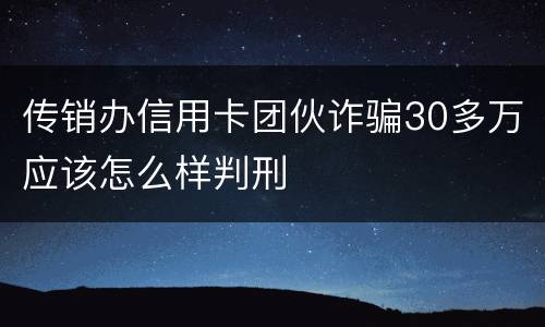 传销办信用卡团伙诈骗30多万应该怎么样判刑