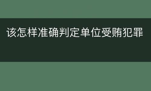 该怎样准确判定单位受贿犯罪