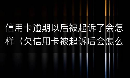 信用卡逾期以后被起诉了会怎样（欠信用卡被起诉后会怎么样）