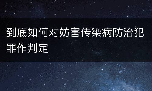 到底如何对妨害传染病防治犯罪作判定