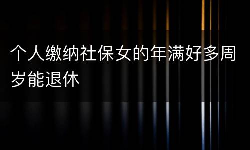 个人缴纳社保女的年满好多周岁能退休