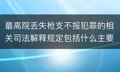 最高院丢失枪支不报犯罪的相关司法解释规定包括什么主要内容