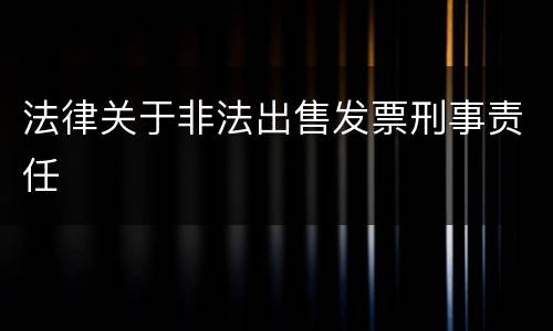 法律关于非法出售发票刑事责任