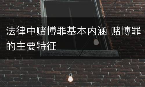 法律中赌博罪基本内涵 赌博罪的主要特征