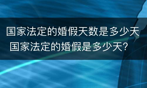 国家法定的婚假天数是多少天 国家法定的婚假是多少天?