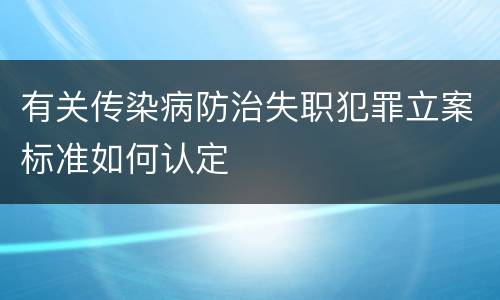 有关传染病防治失职犯罪立案标准如何认定