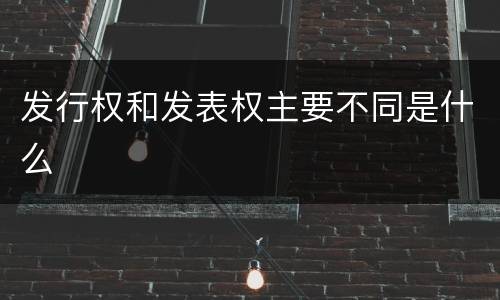发行权和发表权主要不同是什么
