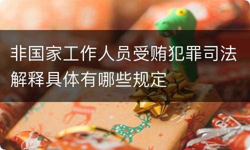 非国家工作人员受贿犯罪司法解释具体有哪些规定