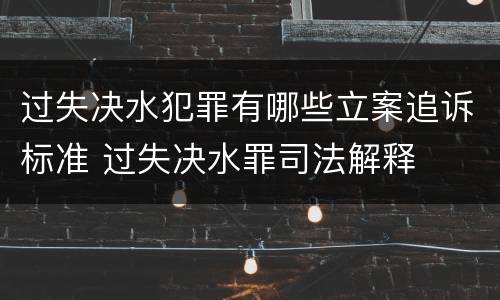 过失决水犯罪有哪些立案追诉标准 过失决水罪司法解释