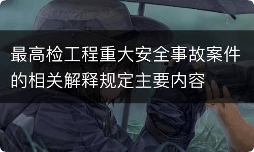 最高检工程重大安全事故案件的相关解释规定主要内容