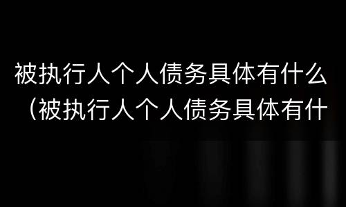 被执行人个人债务具体有什么（被执行人个人债务具体有什么影响）