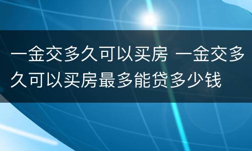 一金交多久可以买房 一金交多久可以买房最多能贷多少钱