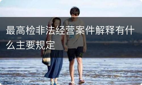 最高检非法经营案件解释有什么主要规定